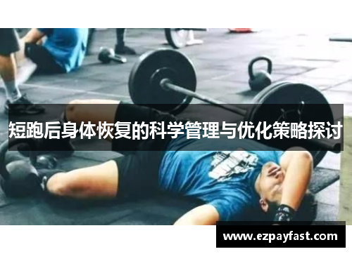 短跑后身体恢复的科学管理与优化策略探讨
